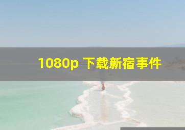 1080p 下载新宿事件